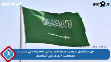 هل ستشمل الأوامر الملكية الجديدة في 2025 زيادة في حسابات المواطنين؟ تعرف على التفاصيل